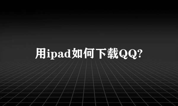 用ipad如何下载QQ?