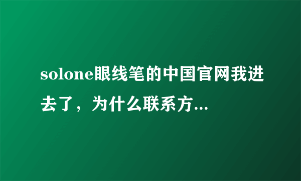 solone眼线笔的中国官网我进去了，为什么联系方式都不会显示的，怎么能跟他们联系到的，我要进货啊！！！