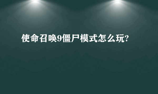 使命召唤9僵尸模式怎么玩?