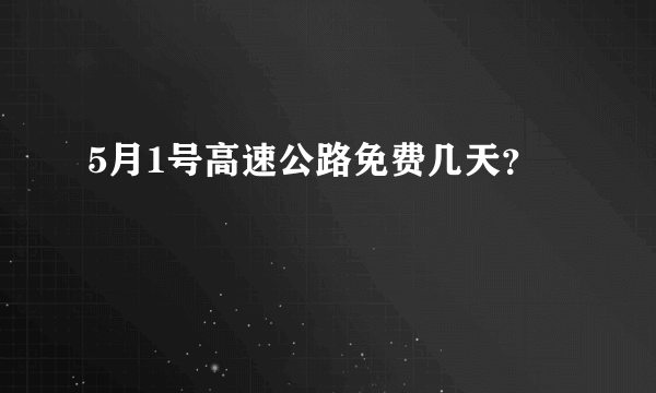 5月1号高速公路免费几天？