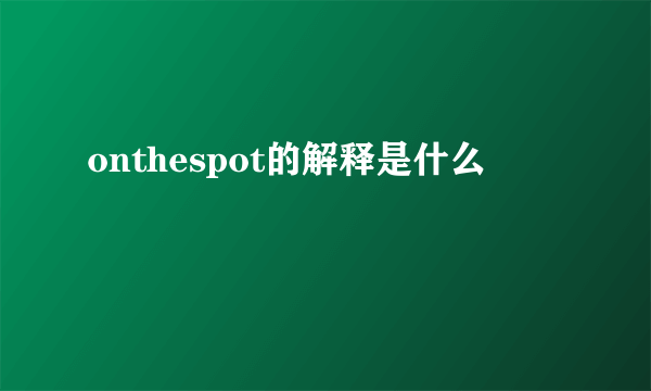 onthespot的解释是什么