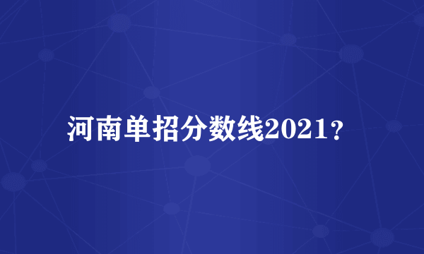 河南单招分数线2021？