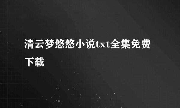 清云梦悠悠小说txt全集免费下载