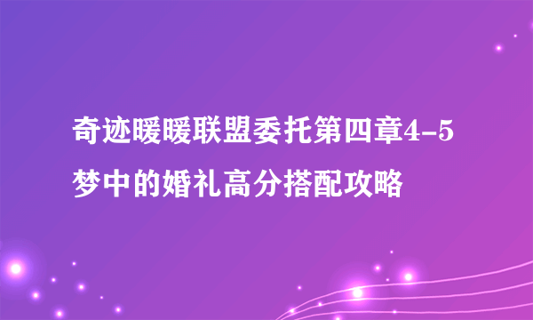 奇迹暖暖联盟委托第四章4-5梦中的婚礼高分搭配攻略