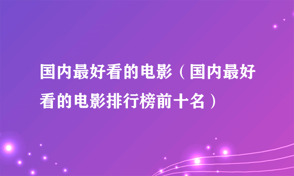 国内最好看的电影（国内最好看的电影排行榜前十名）