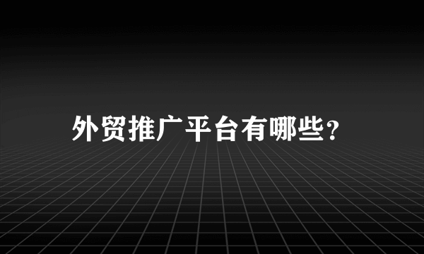 外贸推广平台有哪些？