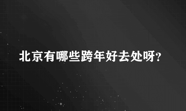 北京有哪些跨年好去处呀？