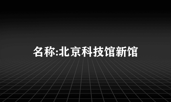 名称:北京科技馆新馆