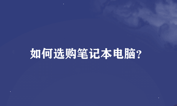 如何选购笔记本电脑？