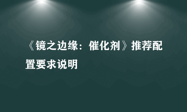 《镜之边缘：催化剂》推荐配置要求说明