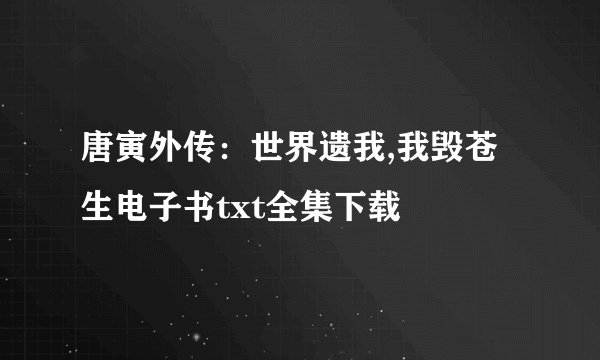 唐寅外传：世界遗我,我毁苍生电子书txt全集下载