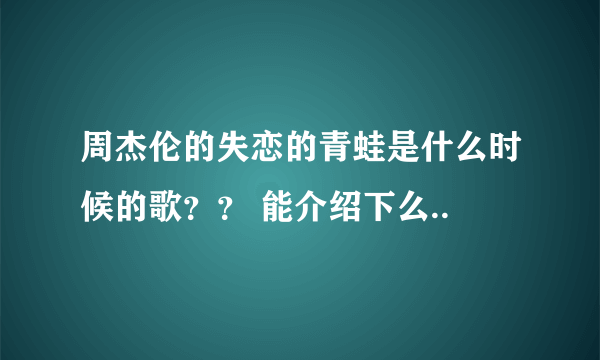 周杰伦的失恋的青蛙是什么时候的歌？？ 能介绍下么..