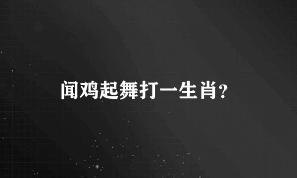 闻鸡起舞打一生肖？