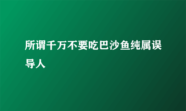 所谓千万不要吃巴沙鱼纯属误导人