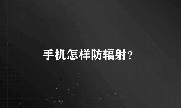 手机怎样防辐射？