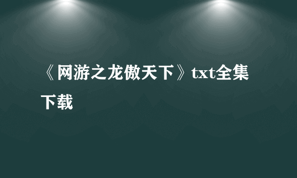 《网游之龙傲天下》txt全集下载