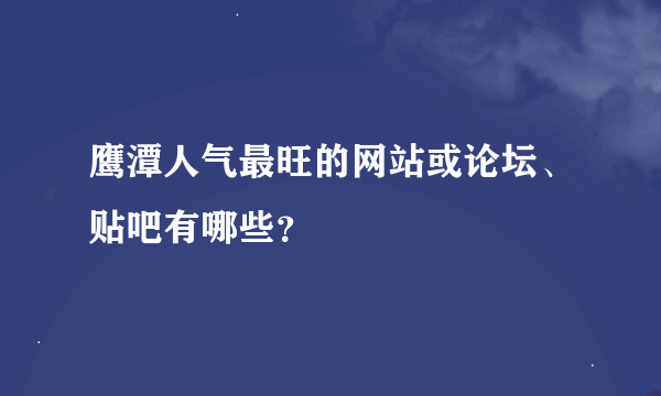 鹰潭人气最旺的网站或论坛、贴吧有哪些？