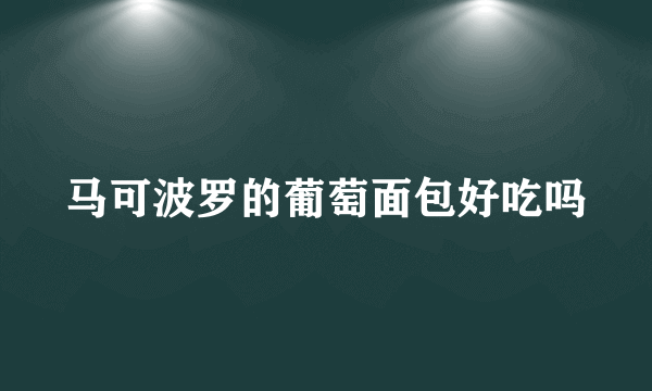 马可波罗的葡萄面包好吃吗