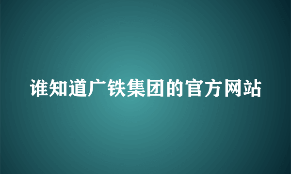 谁知道广铁集团的官方网站