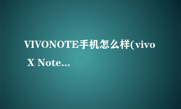 VIVONOTE手机怎么样(vivo X Note深度评测)