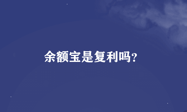 余额宝是复利吗？