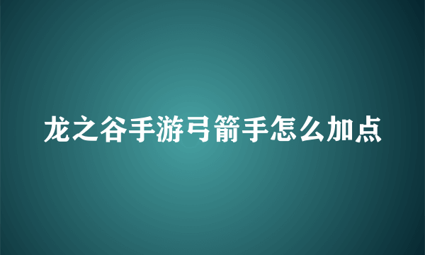 龙之谷手游弓箭手怎么加点