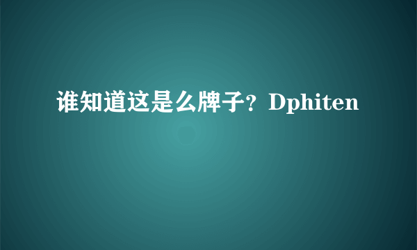 谁知道这是么牌子？Dphiten