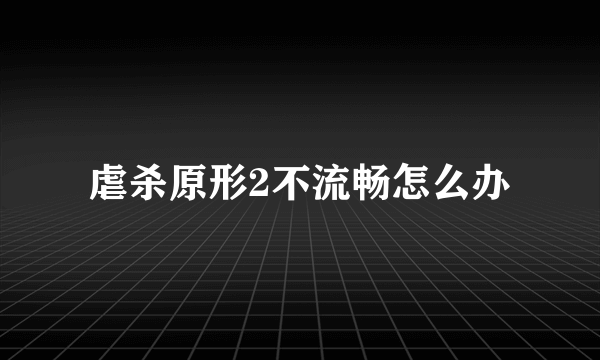 虐杀原形2不流畅怎么办