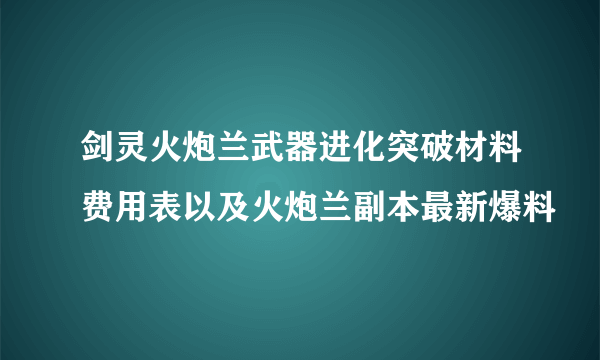 剑灵火炮兰武器进化突破材料费用表以及火炮兰副本最新爆料