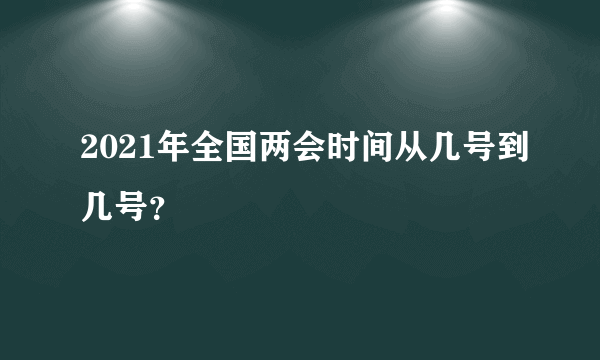 2021年全国两会时间从几号到几号？