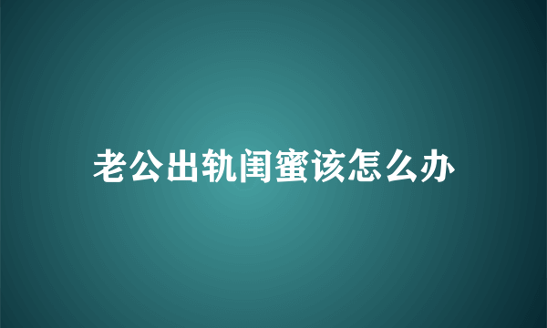 老公出轨闺蜜该怎么办