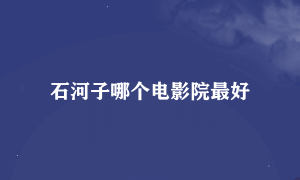 石河子哪个电影院最好