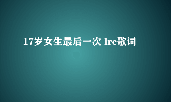 17岁女生最后一次 lrc歌词