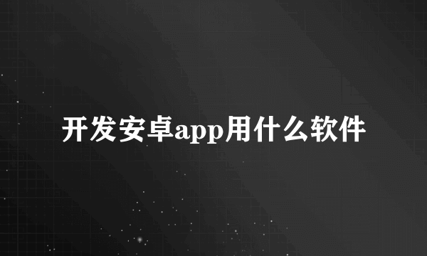 开发安卓app用什么软件