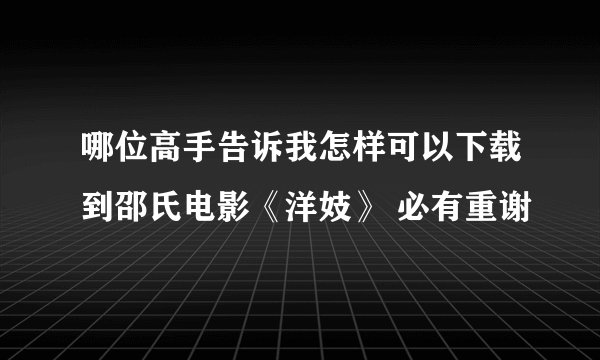 哪位高手告诉我怎样可以下载到邵氏电影《洋妓》 必有重谢