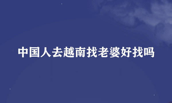 中国人去越南找老婆好找吗