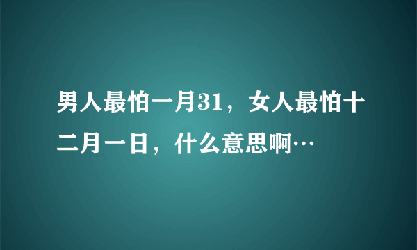 男人最怕一月31，女人最怕十二月一日，什么意思啊…