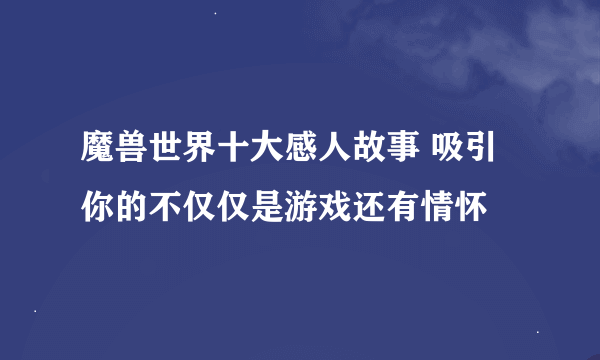 魔兽世界十大感人故事 吸引你的不仅仅是游戏还有情怀