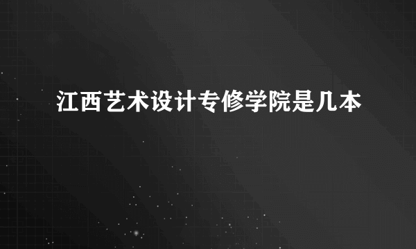 江西艺术设计专修学院是几本