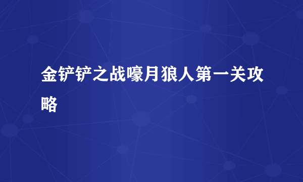 金铲铲之战嚎月狼人第一关攻略