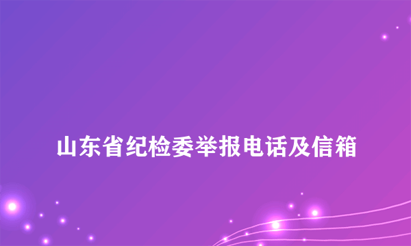 
山东省纪检委举报电话及信箱
