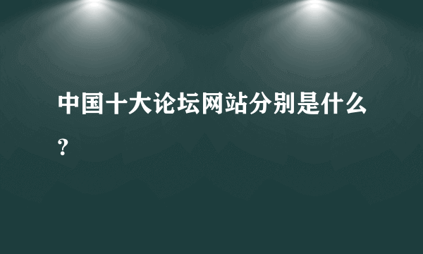 中国十大论坛网站分别是什么？