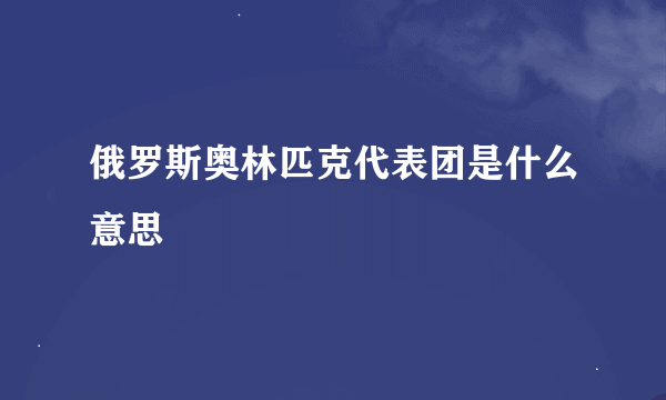 俄罗斯奥林匹克代表团是什么意思