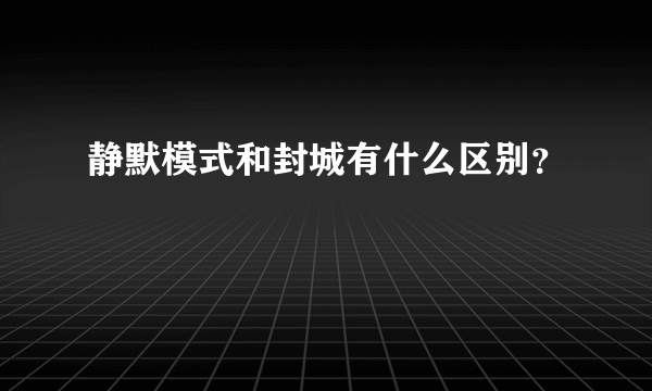 静默模式和封城有什么区别？