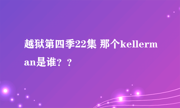 越狱第四季22集 那个kellerman是谁？？