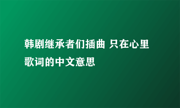 韩剧继承者们插曲 只在心里 歌词的中文意思