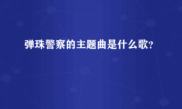 弹珠警察的主题曲是什么歌？