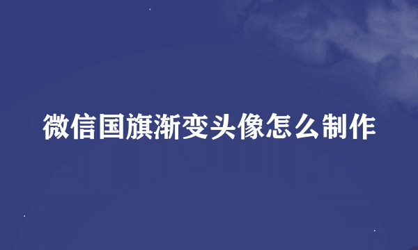 微信国旗渐变头像怎么制作