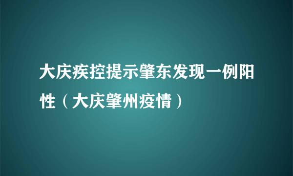 大庆疾控提示肇东发现一例阳性（大庆肇州疫情）