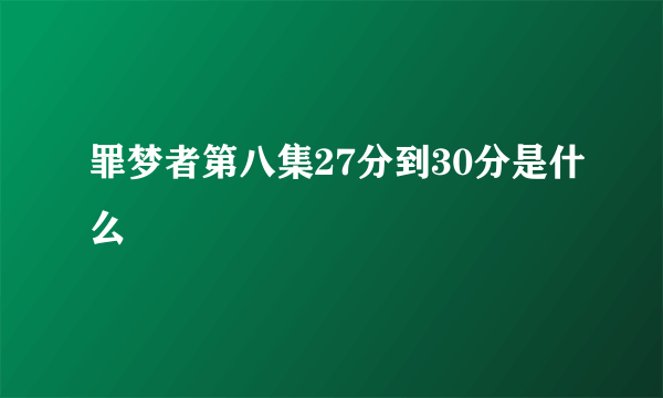 罪梦者第八集27分到30分是什么